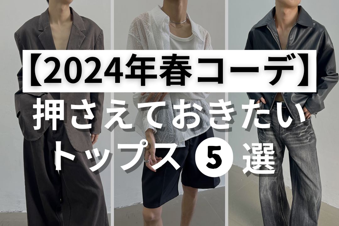 【2024年春コーデ】押さえておくべきメンズトップス5選